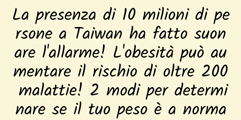 La presenza di 10 milioni di persone a Taiwan ha fatto suonare l'allarme! L'obesità può aumentare il rischio di oltre 200 malattie! 2 modi per determinare se il tuo peso è a norma