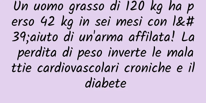 Un uomo grasso di 120 kg ha perso 42 kg in sei mesi con l'aiuto di un'arma affilata! La perdita di peso inverte le malattie cardiovascolari croniche e il diabete