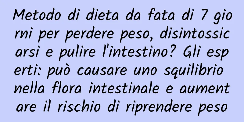 Metodo di dieta da fata di 7 giorni per perdere peso, disintossicarsi e pulire l'intestino? Gli esperti: può causare uno squilibrio nella flora intestinale e aumentare il rischio di riprendere peso