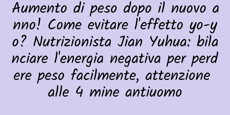 Aumento di peso dopo il nuovo anno! Come evitare l'effetto yo-yo? Nutrizionista Jian Yuhua: bilanciare l'energia negativa per perdere peso facilmente, attenzione alle 4 mine antiuomo
