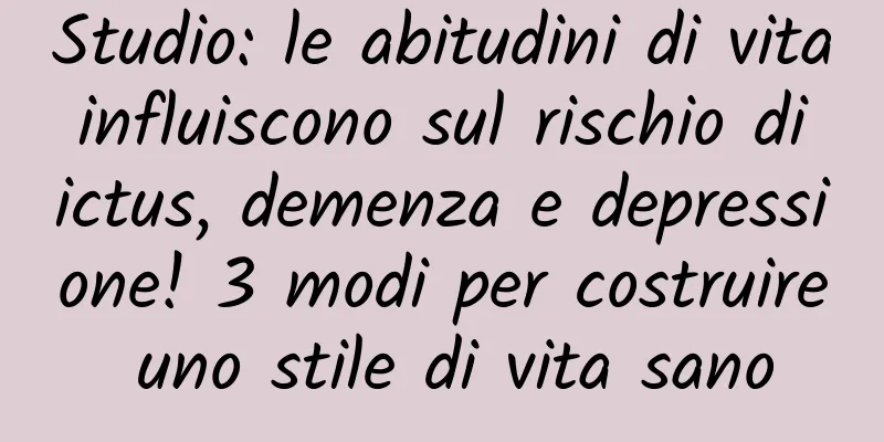 Studio: le abitudini di vita influiscono sul rischio di ictus, demenza e depressione! 3 modi per costruire uno stile di vita sano