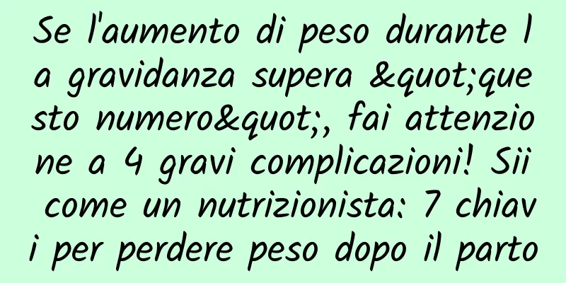 Se l'aumento di peso durante la gravidanza supera "questo numero", fai attenzione a 4 gravi complicazioni! Sii come un nutrizionista: 7 chiavi per perdere peso dopo il parto