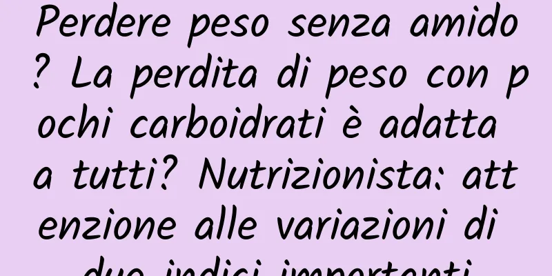 Perdere peso senza amido? La perdita di peso con pochi carboidrati è adatta a tutti? Nutrizionista: attenzione alle variazioni di due indici importanti