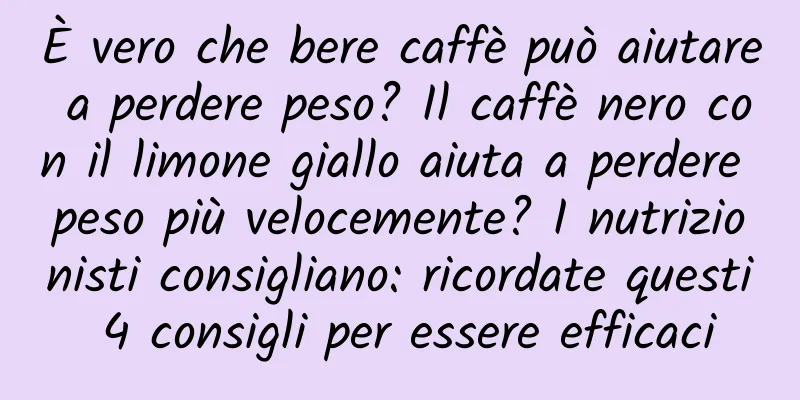È vero che bere caffè può aiutare a perdere peso? Il caffè nero con il limone giallo aiuta a perdere peso più velocemente? I nutrizionisti consigliano: ricordate questi 4 consigli per essere efficaci
