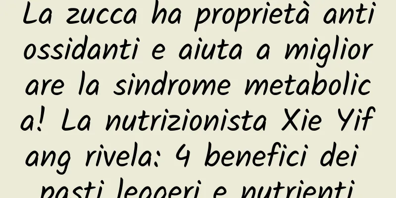 La zucca ha proprietà antiossidanti e aiuta a migliorare la sindrome metabolica! La nutrizionista Xie Yifang rivela: 4 benefici dei pasti leggeri e nutrienti