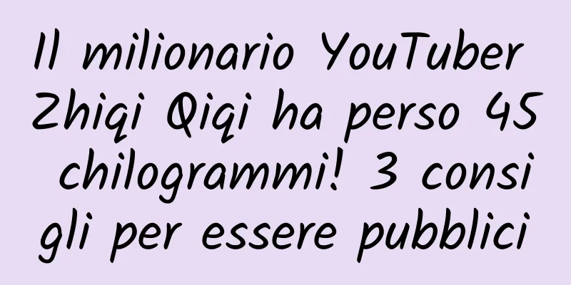 Il milionario YouTuber Zhiqi Qiqi ha perso 45 chilogrammi! 3 consigli per essere pubblici