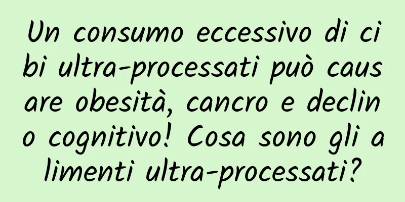 Un consumo eccessivo di cibi ultra-processati può causare obesità, cancro e declino cognitivo! Cosa sono gli alimenti ultra-processati?