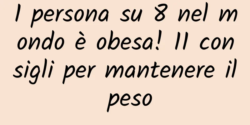 1 persona su 8 nel mondo è obesa! 11 consigli per mantenere il peso