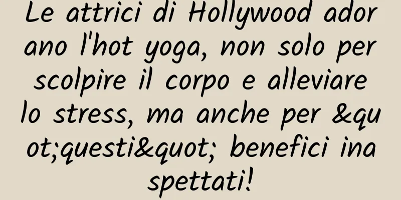 Le attrici di Hollywood adorano l'hot yoga, non solo per scolpire il corpo e alleviare lo stress, ma anche per "questi" benefici inaspettati!