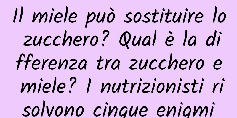 Il miele può sostituire lo zucchero? Qual è la differenza tra zucchero e miele? I nutrizionisti risolvono cinque enigmi