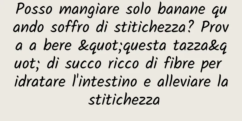 Posso mangiare solo banane quando soffro di stitichezza? Prova a bere "questa tazza" di succo ricco di fibre per idratare l'intestino e alleviare la stitichezza
