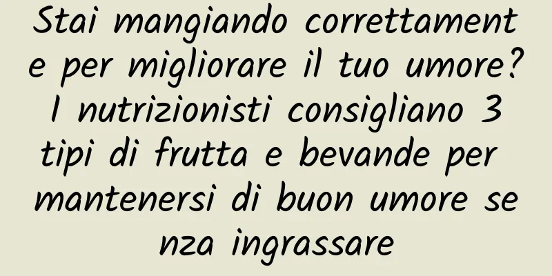 Stai mangiando correttamente per migliorare il tuo umore? I nutrizionisti consigliano 3 tipi di frutta e bevande per mantenersi di buon umore senza ingrassare