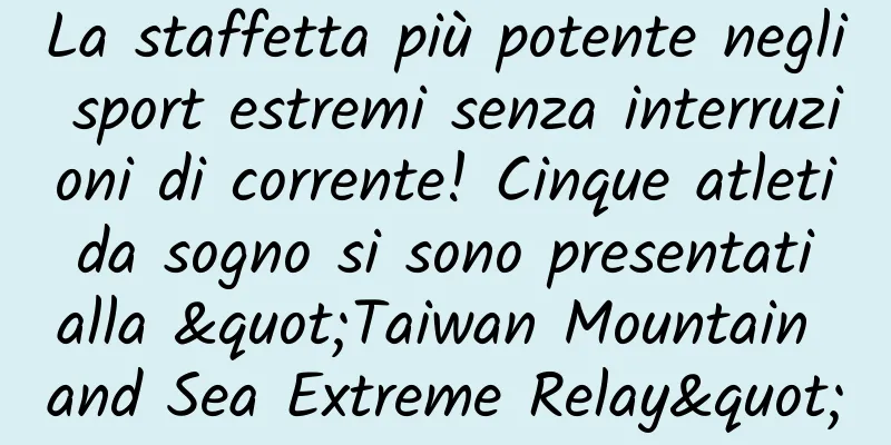 La staffetta più potente negli sport estremi senza interruzioni di corrente! Cinque atleti da sogno si sono presentati alla "Taiwan Mountain and Sea Extreme Relay"