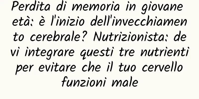 Perdita di memoria in giovane età: è l'inizio dell'invecchiamento cerebrale? Nutrizionista: devi integrare questi tre nutrienti per evitare che il tuo cervello funzioni male