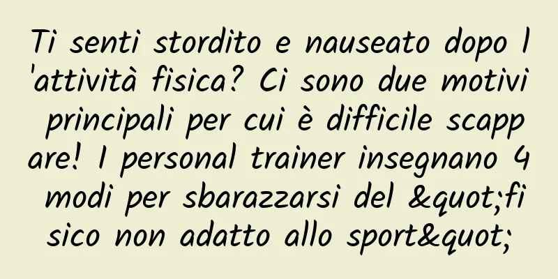 Ti senti stordito e nauseato dopo l'attività fisica? Ci sono due motivi principali per cui è difficile scappare! I personal trainer insegnano 4 modi per sbarazzarsi del "fisico non adatto allo sport"