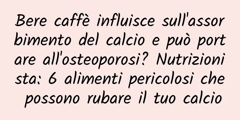 Bere caffè influisce sull'assorbimento del calcio e può portare all'osteoporosi? Nutrizionista: 6 alimenti pericolosi che possono rubare il tuo calcio