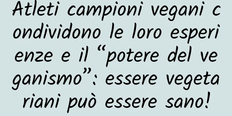 Atleti campioni vegani condividono le loro esperienze e il “potere del veganismo”: essere vegetariani può essere sano!