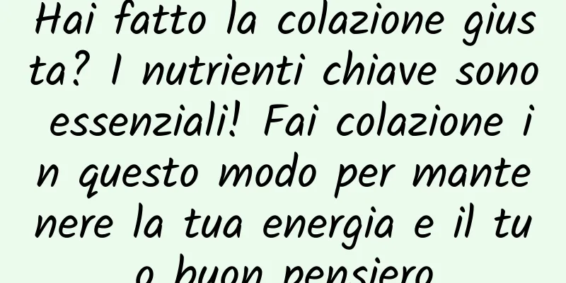 Hai fatto la colazione giusta? I nutrienti chiave sono essenziali! Fai colazione in questo modo per mantenere la tua energia e il tuo buon pensiero