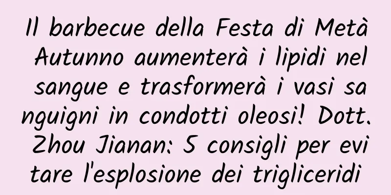 Il barbecue della Festa di Metà Autunno aumenterà i lipidi nel sangue e trasformerà i vasi sanguigni in condotti oleosi! Dott. Zhou Jianan: 5 consigli per evitare l'esplosione dei trigliceridi