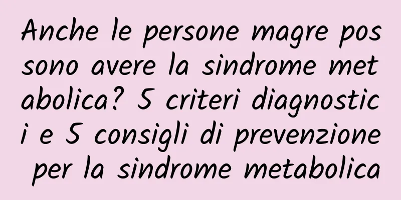 Anche le persone magre possono avere la sindrome metabolica? 5 criteri diagnostici e 5 consigli di prevenzione per la sindrome metabolica
