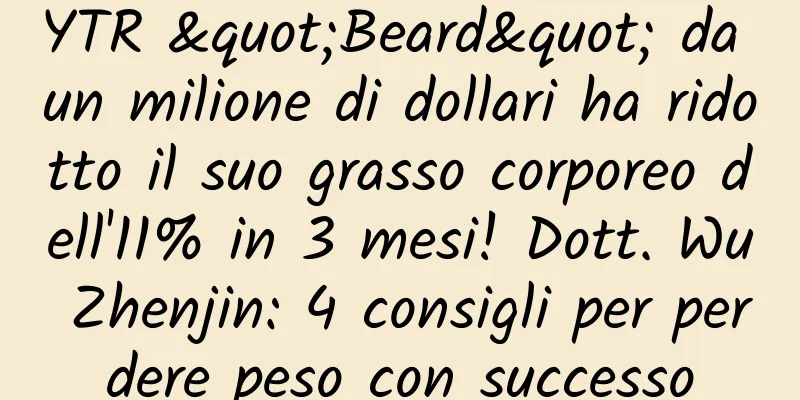 YTR "Beard" da un milione di dollari ha ridotto il suo grasso corporeo dell'11% in 3 mesi! Dott. Wu Zhenjin: 4 consigli per perdere peso con successo