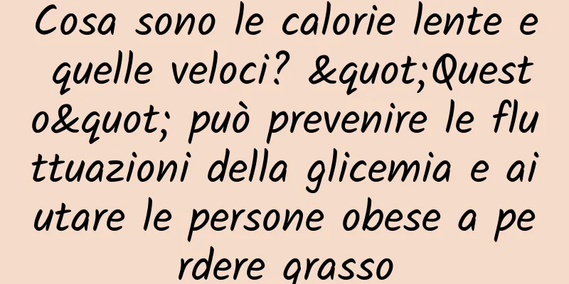 Cosa sono le calorie lente e quelle veloci? "Questo" può prevenire le fluttuazioni della glicemia e aiutare le persone obese a perdere grasso