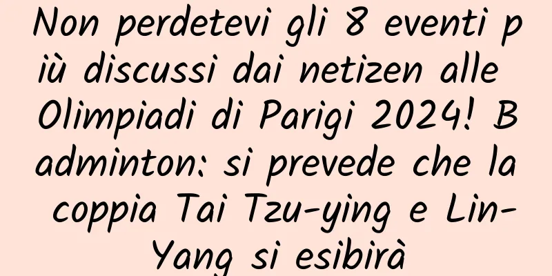 Non perdetevi gli 8 eventi più discussi dai netizen alle Olimpiadi di Parigi 2024! Badminton: si prevede che la coppia Tai Tzu-ying e Lin-Yang si esibirà