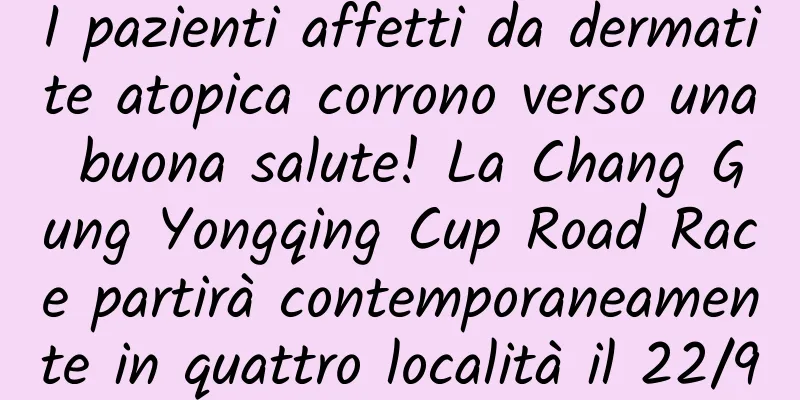 I pazienti affetti da dermatite atopica corrono verso una buona salute! La Chang Gung Yongqing Cup Road Race partirà contemporaneamente in quattro località il 22/9