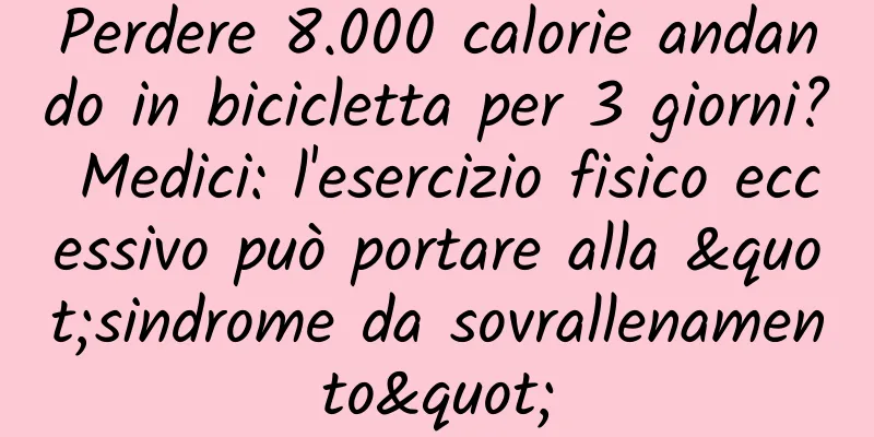 Perdere 8.000 calorie andando in bicicletta per 3 giorni? Medici: l'esercizio fisico eccessivo può portare alla "sindrome da sovrallenamento"
