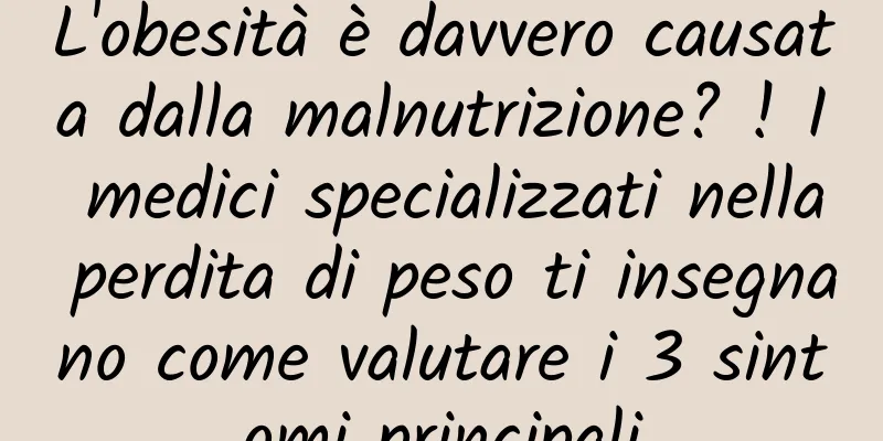 L'obesità è davvero causata dalla malnutrizione? ! I medici specializzati nella perdita di peso ti insegnano come valutare i 3 sintomi principali