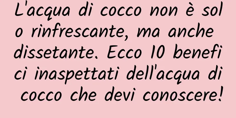 L'acqua di cocco non è solo rinfrescante, ma anche dissetante. Ecco 10 benefici inaspettati dell'acqua di cocco che devi conoscere!
