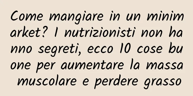 Come mangiare in un minimarket? I nutrizionisti non hanno segreti, ecco 10 cose buone per aumentare la massa muscolare e perdere grasso