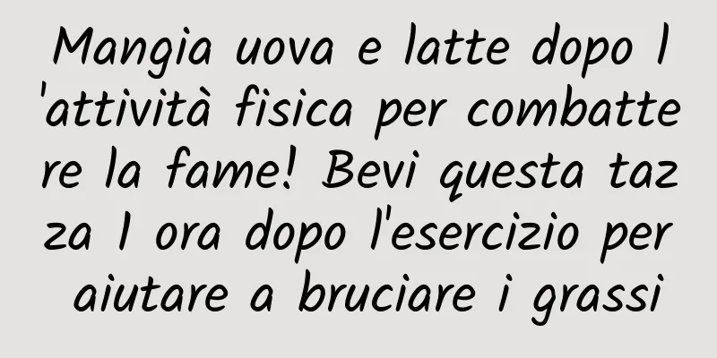 Mangia uova e latte dopo l'attività fisica per combattere la fame! Bevi questa tazza 1 ora dopo l'esercizio per aiutare a bruciare i grassi