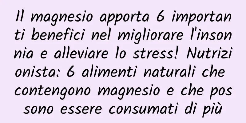 Il magnesio apporta 6 importanti benefici nel migliorare l'insonnia e alleviare lo stress! Nutrizionista: 6 alimenti naturali che contengono magnesio e che possono essere consumati di più