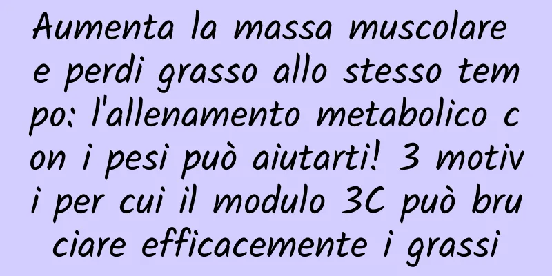 Aumenta la massa muscolare e perdi grasso allo stesso tempo: l'allenamento metabolico con i pesi può aiutarti! 3 motivi per cui il modulo 3C può bruciare efficacemente i grassi