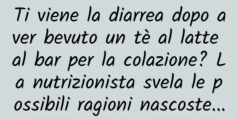 Ti viene la diarrea dopo aver bevuto un tè al latte al bar per la colazione? La nutrizionista svela le possibili ragioni nascoste...