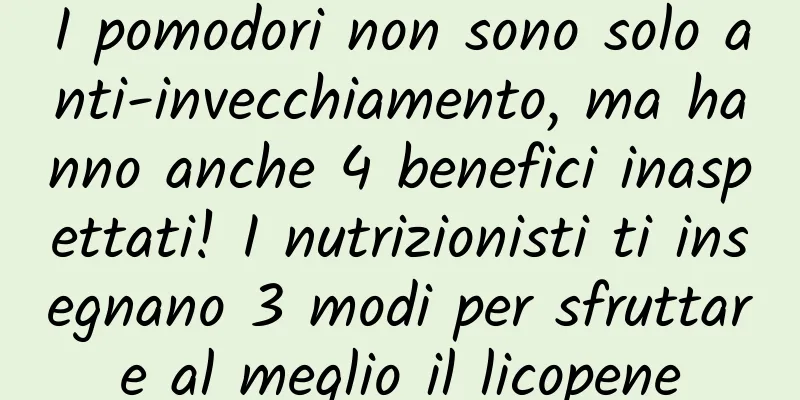 I pomodori non sono solo anti-invecchiamento, ma hanno anche 4 benefici inaspettati! I nutrizionisti ti insegnano 3 modi per sfruttare al meglio il licopene