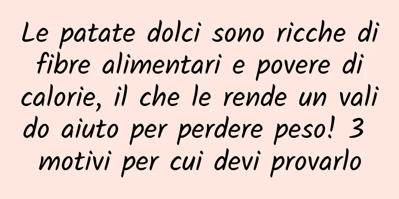 Le patate dolci sono ricche di fibre alimentari e povere di calorie, il che le rende un valido aiuto per perdere peso! 3 motivi per cui devi provarlo