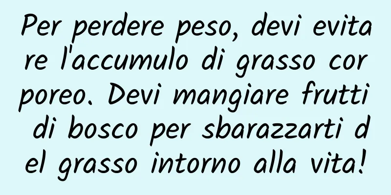 Per perdere peso, devi evitare l'accumulo di grasso corporeo. Devi mangiare frutti di bosco per sbarazzarti del grasso intorno alla vita!