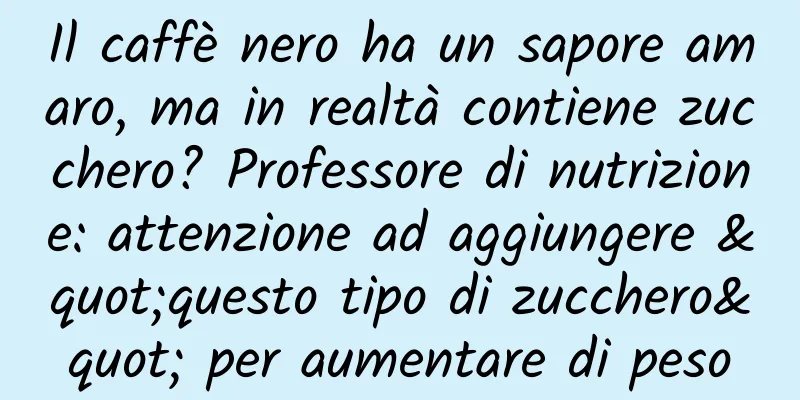Il caffè nero ha un sapore amaro, ma in realtà contiene zucchero? Professore di nutrizione: attenzione ad aggiungere "questo tipo di zucchero" per aumentare di peso