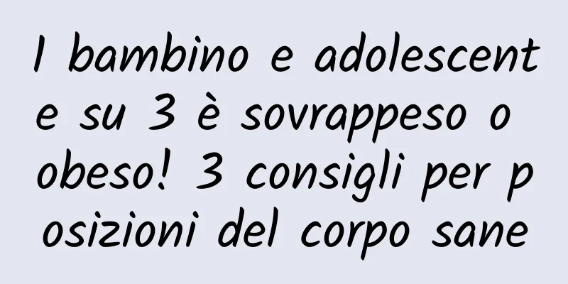 1 bambino e adolescente su 3 è sovrappeso o obeso! 3 consigli per posizioni del corpo sane