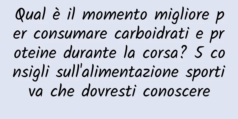 Qual è il momento migliore per consumare carboidrati e proteine ​​durante la corsa? 5 consigli sull'alimentazione sportiva che dovresti conoscere