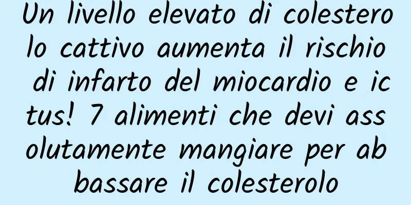 Un livello elevato di colesterolo cattivo aumenta il rischio di infarto del miocardio e ictus! 7 alimenti che devi assolutamente mangiare per abbassare il colesterolo