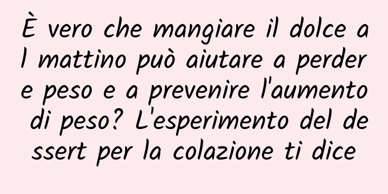 È vero che mangiare il dolce al mattino può aiutare a perdere peso e a prevenire l'aumento di peso? L'esperimento del dessert per la colazione ti dice