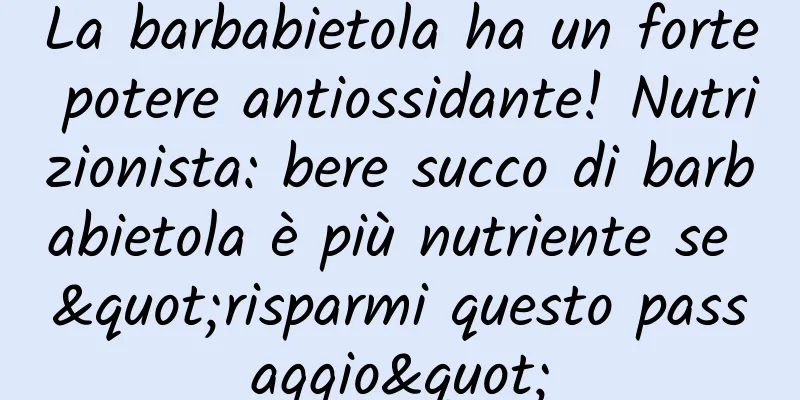 La barbabietola ha un forte potere antiossidante! Nutrizionista: bere succo di barbabietola è più nutriente se "risparmi questo passaggio"