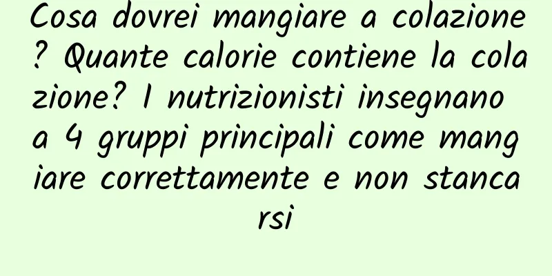 Cosa dovrei mangiare a colazione? Quante calorie contiene la colazione? I nutrizionisti insegnano a 4 gruppi principali come mangiare correttamente e non stancarsi