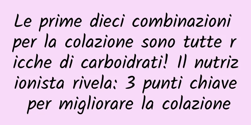 Le prime dieci combinazioni per la colazione sono tutte ricche di carboidrati! Il nutrizionista rivela: 3 punti chiave per migliorare la colazione