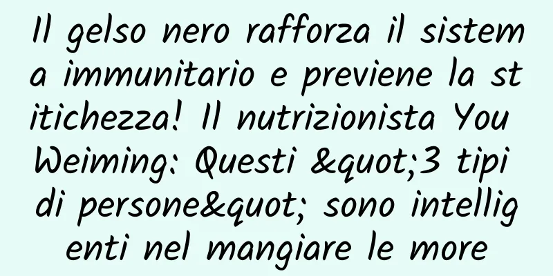 Il gelso nero rafforza il sistema immunitario e previene la stitichezza! Il nutrizionista You Weiming: Questi "3 tipi di persone" sono intelligenti nel mangiare le more