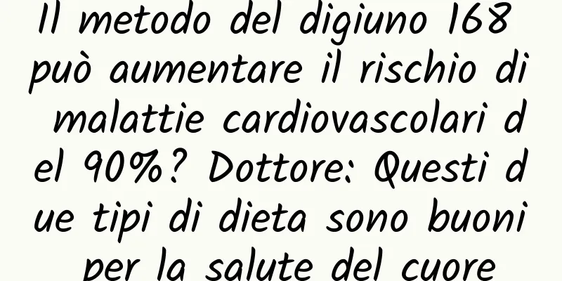 Il metodo del digiuno 168 può aumentare il rischio di malattie cardiovascolari del 90%? Dottore: Questi due tipi di dieta sono buoni per la salute del cuore