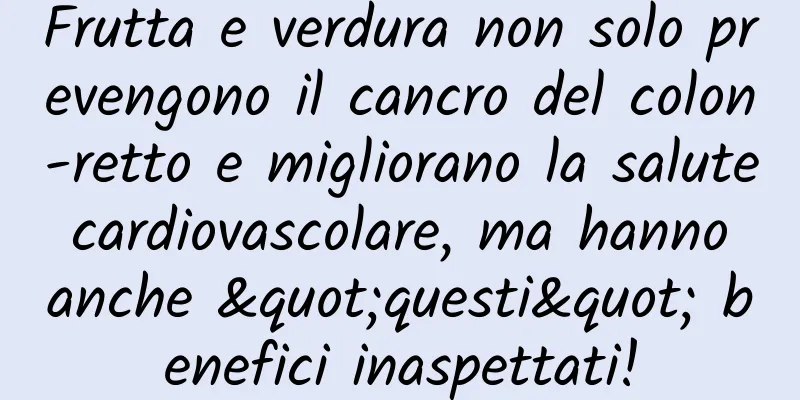 Frutta e verdura non solo prevengono il cancro del colon-retto e migliorano la salute cardiovascolare, ma hanno anche "questi" benefici inaspettati!